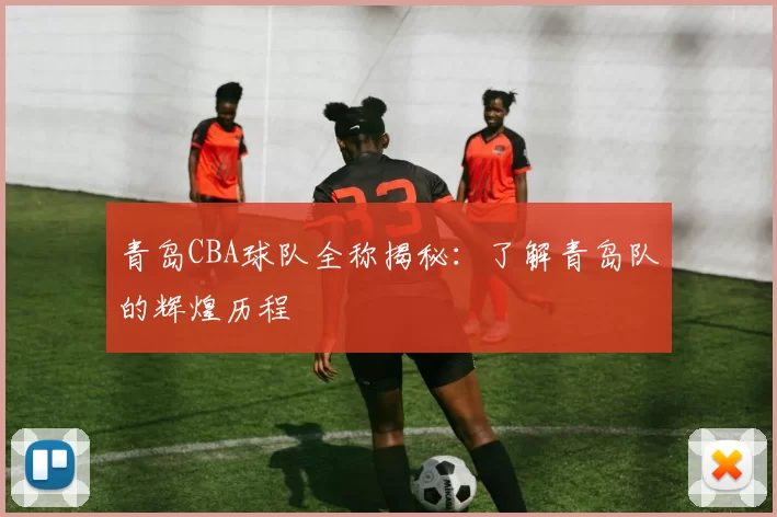青岛CBA球队全称揭秘:了解青岛队的辉煌历程