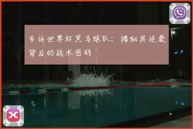 专访世界杯黑马球队:揭秘其逆袭背后的战术密码