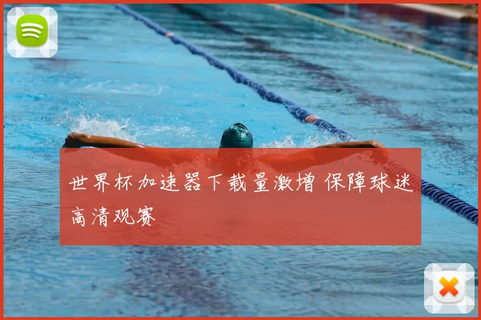 世界杯加速器下载量激增 保障球迷高清观赛