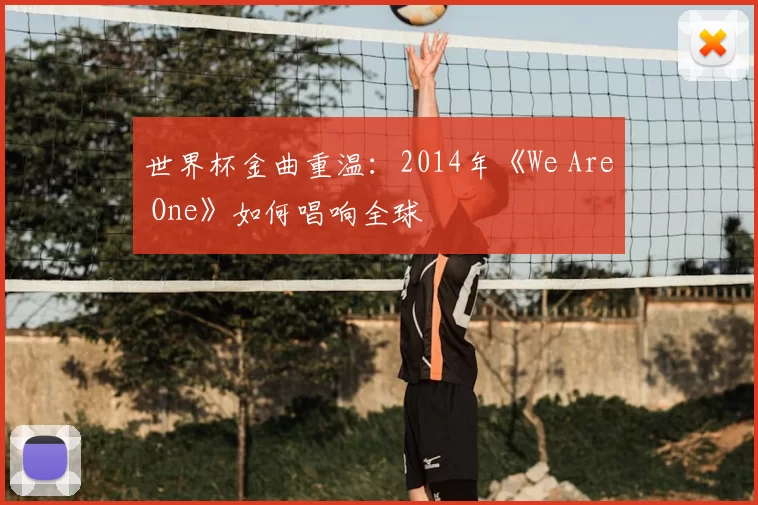 世界杯金曲重温:2014年《We Are One》如何唱响全球