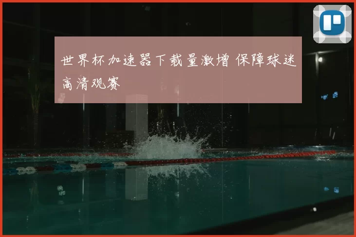 世界杯加速器下载量激增 保障球迷高清观赛