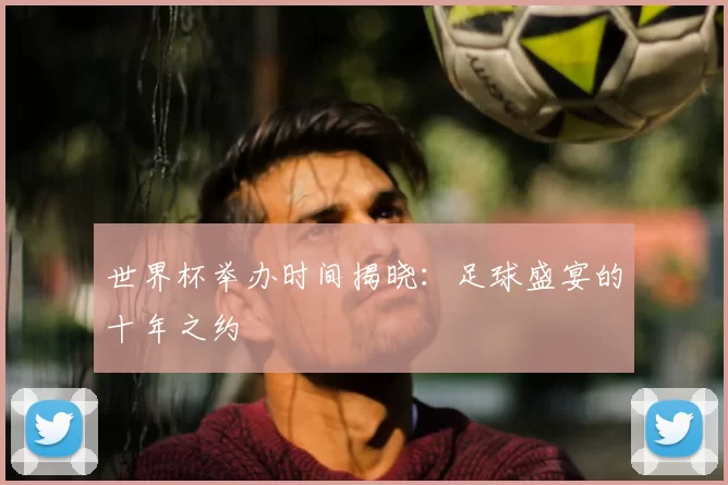 世界杯举办时间揭晓:足球盛宴的十年之约