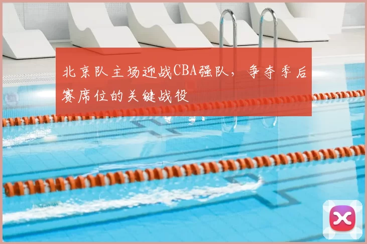 北京队主场迎战CBA强队，争夺季后赛席位的关键战役