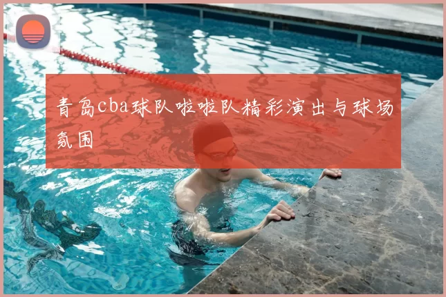 青岛cba球队啦啦队精彩演出与球场氛围