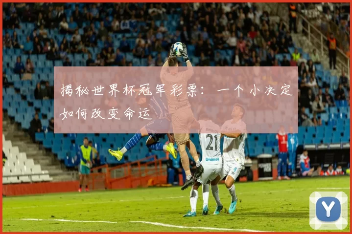 揭秘世界杯冠军彩票：一个小决定如何改变命运