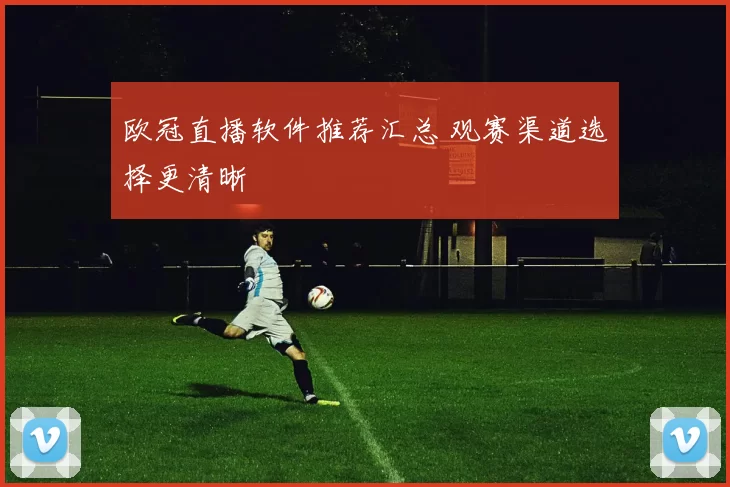 欧冠直播软件推荐汇总 观赛渠道选择更清晰