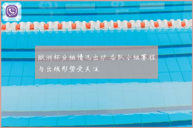欧洲杯分组情况出炉 各队小组赛程与出线形势受关注