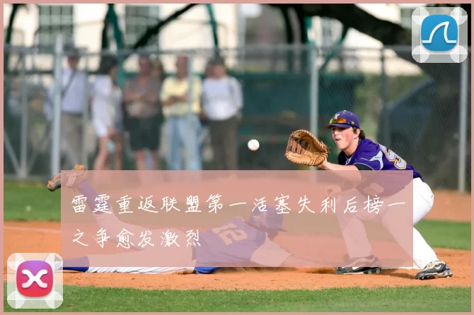 雷霆重返联盟第一活塞失利后榜一之争愈发激烈