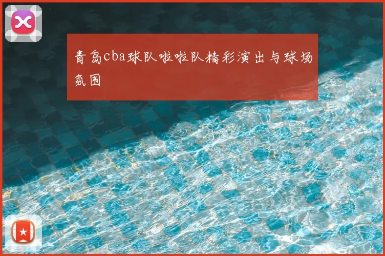青岛cba球队啦啦队精彩演出与球场氛围