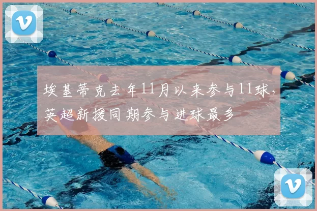 埃基蒂克去年11月以来参与11球，英超新援同期参与进球最多